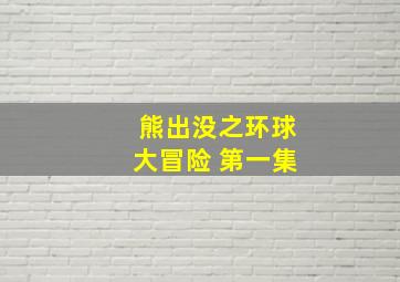 熊出没之环球大冒险 第一集